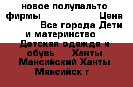 новое полупальто фирмы Gulliver 116  › Цена ­ 4 700 - Все города Дети и материнство » Детская одежда и обувь   . Ханты-Мансийский,Ханты-Мансийск г.